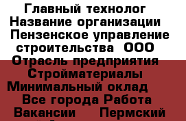 Главный технолог › Название организации ­ Пензенское управление строительства, ООО › Отрасль предприятия ­ Стройматериалы › Минимальный оклад ­ 1 - Все города Работа » Вакансии   . Пермский край,Александровск г.